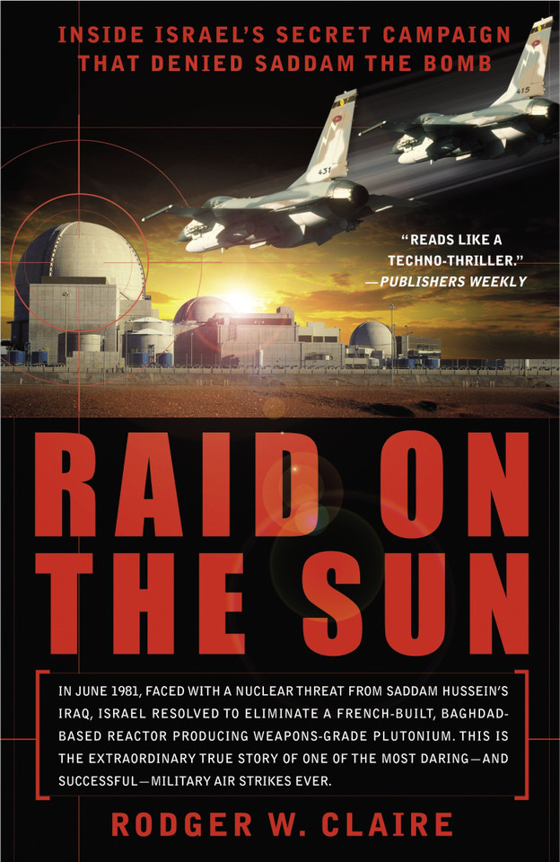 Raid on the Sun: Inside Israel's Secret Campaign that Denied Saddam the Bomb book cover by Rodger Claire