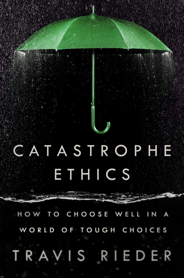 Catastrophe Ethics: How to Choose Well in a World of Tough Choices book cover by Travis Rieder