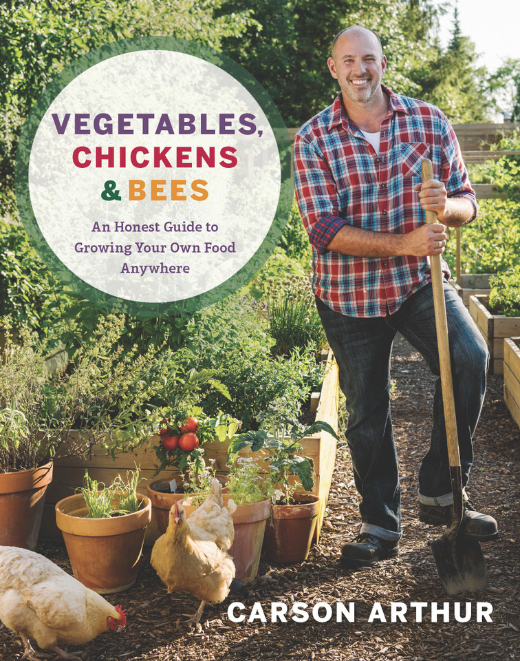 Vegetables, Chickens & Bees: An Honest Guide to Growing Your Own Food Anywhere book cover by Carson Arthur