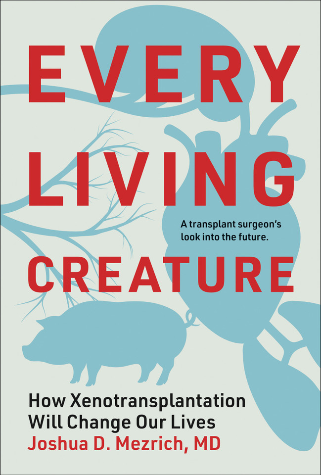 Every Living Creature: How Xenotransplantation Will Change Our Lives book cover by Joshua D. Mezrich