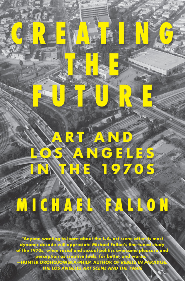 Creating the Future: Art & Los Angeles in the 1970s book cover by Michael Fallon