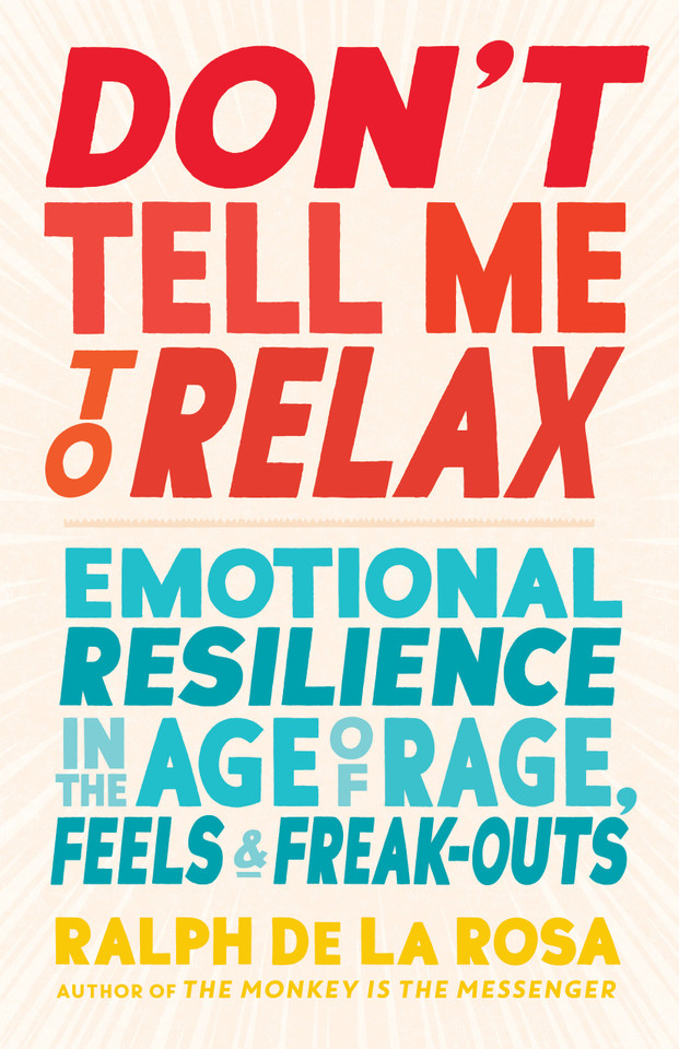 Don't Tell Me to Relax: Emotional Resilience in the Age of Rage, Feels, and Freak-Outs book cover by Ralph De La Rosa