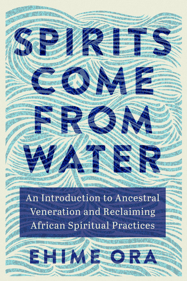 Spirits Come from Water: An Introduction to Ancestral Veneration and Reclaiming African Spiritual Practices book cover by Ehime Ora