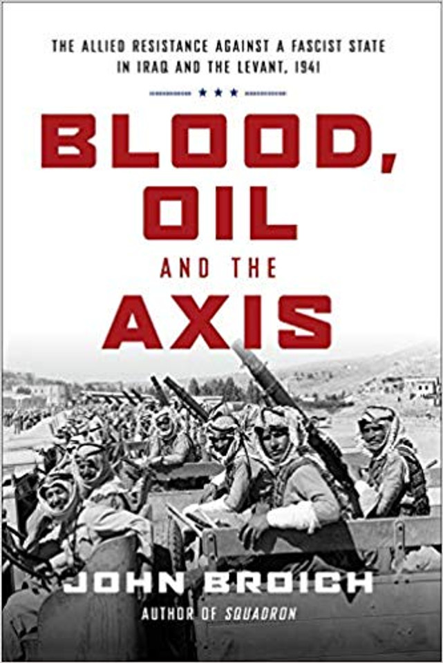 Blood, Oil and the Axis: The Allied Resistance Against a Fascist State in Iraq and the Levant, 1941 Cover Blood, Oil and the Axis: The Allied Resistance Against a Fascist State in Iraq and the Levant, 1941 Cover