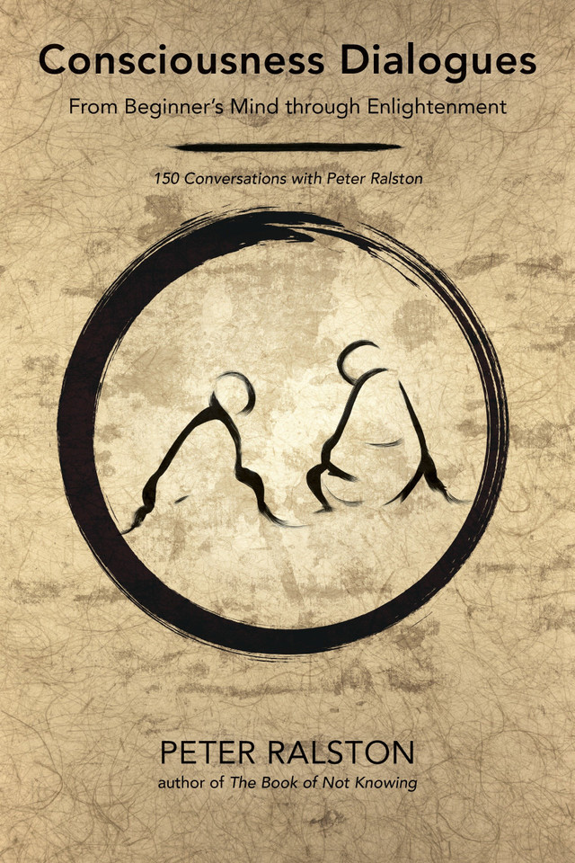 Consciousness Dialogues: From Beginner's Mind through Enlightenment: 150 Conversations with Peter Ralston book cover by Peter Ralston