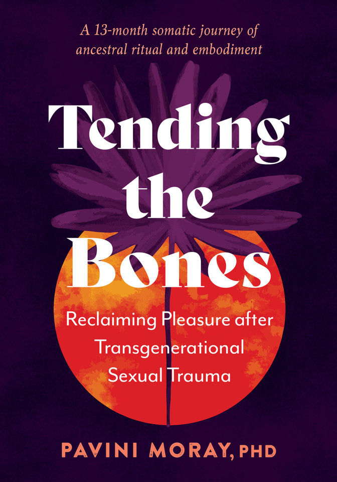 Tending the Bones: Reclaiming Pleasure after Transgenerational Sexual Trauma--A 13-month somatic journey of ancestral ritual and embodiment book cover by Pavini Moray, PhD