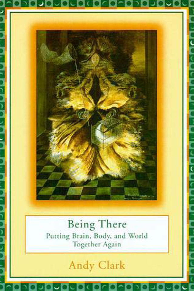 Being There: Putting Brain, Body, and World Together Again book cover by Andy Clark