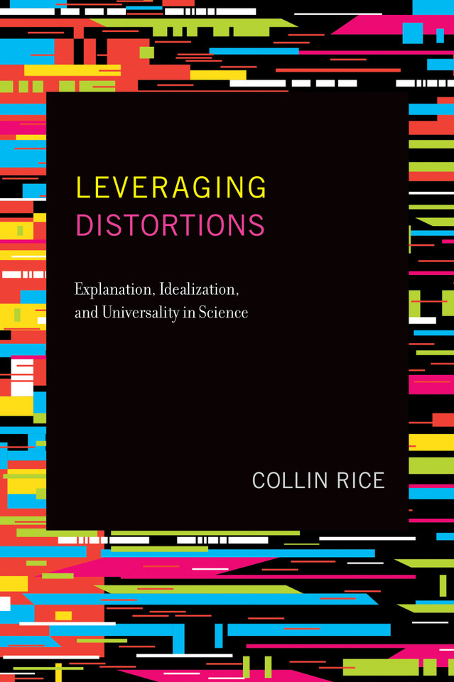 Leveraging Distortions: Explanation, Idealization, and Universality in Science book cover by Collin Rice