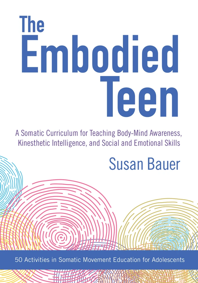 The Embodied Teen: A Somatic Curriculum for Teaching Body-Mind Awareness, Kinesthetic Intelligence,and Social and Emotional Skills--50 Activities in Somatic Movement Education book cover by Susan Bauer