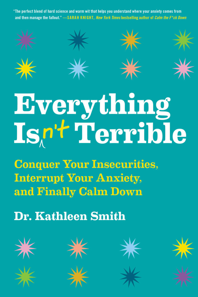 Everything Isn't Terrible: Conquer Your Insecurities, Interrupt Your Anxiety, and Finally Calm Down book cover by Kathleen Smith