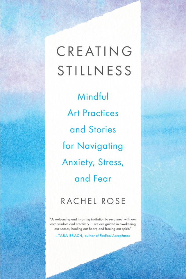 Creating Stillness: Mindful Art Practices and Stories for Navigating Anxiety, Stress, and Fear book cover by Rachel Rose