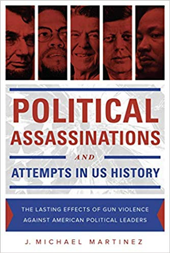 Political Assassinations and Attempts in US History: The Lasting Effects of Gun Violence Against American Political Leaders Cover