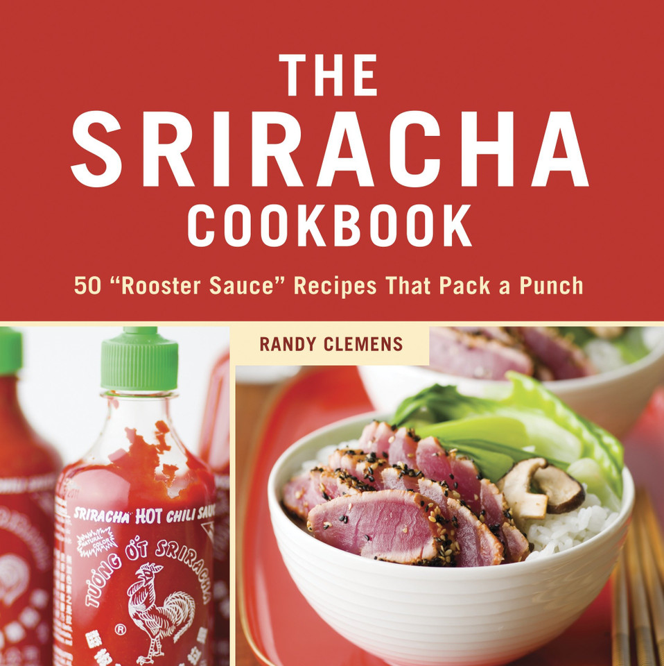The Sriracha Cookbook: 50 "Rooster Sauce" Recipes that Pack a Punch book cover by Randy Clemens