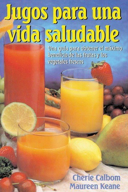 Jugos para una vida saludable: Una guia para obtener el maximo beneficio de las frutas y los vegetales frescos book cover by Cherie Calbom