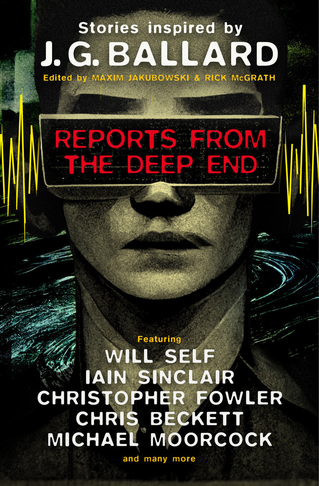 Reports from the Deep End: Stories inspired by J. G. Ballard book cover by Rick McGrath, Will Self, Iain Sinclair, Michael Moorcock, Christopher Fowler, Chris Beckett, Lavie Tidhar, Ramsey Campbell, Barry Malzberg, Adrian Cole, Jeff Noon, James Lovegrove, Toby Litt, Rhys Hughes