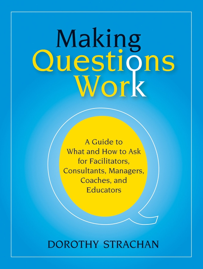 Making Questions Work: A Guide to How and What to Ask for Facilitators, Consultants, Managers, Coaches, and Educators book cover by Dorothy Strachan