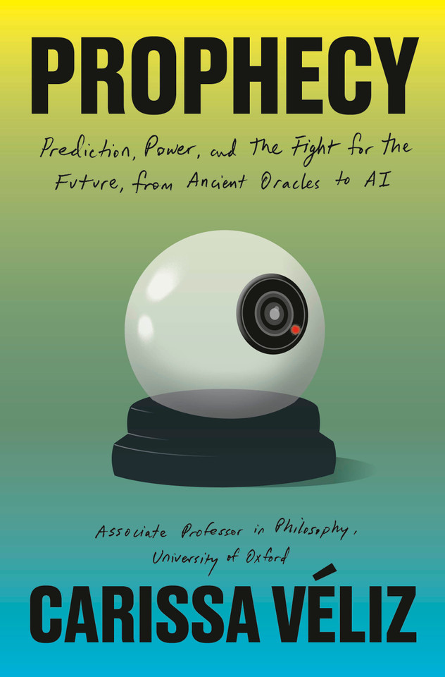 Prophecy: Prediction, Power, and the Fight for the Future, from Ancient Oracles to AI book cover by Carissa Véliz