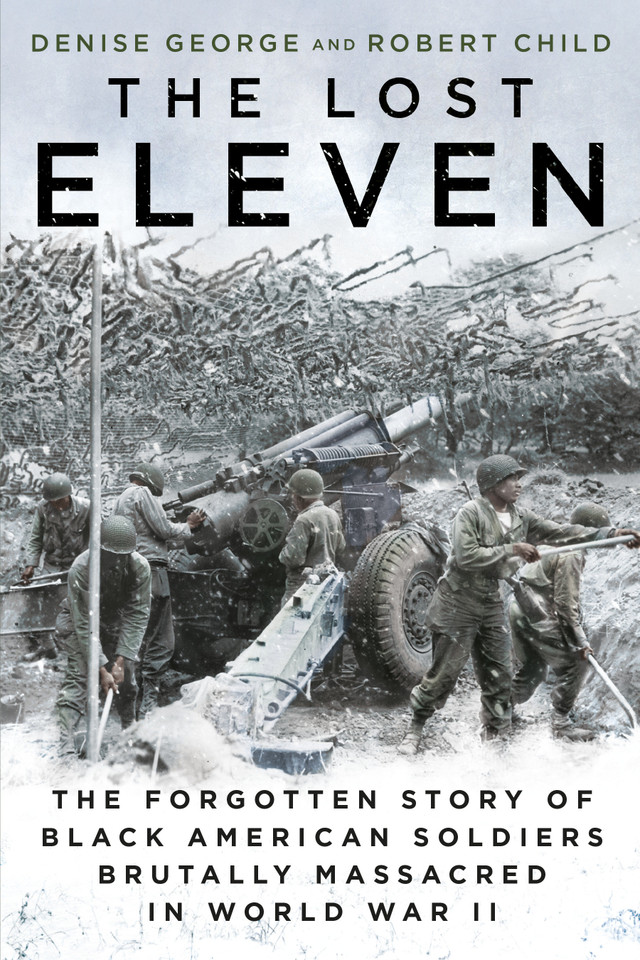 The Lost Eleven: The Forgotten Story of Black American Soldiers Brutally Massacred in World War II book cover by Denise George, Robert Child