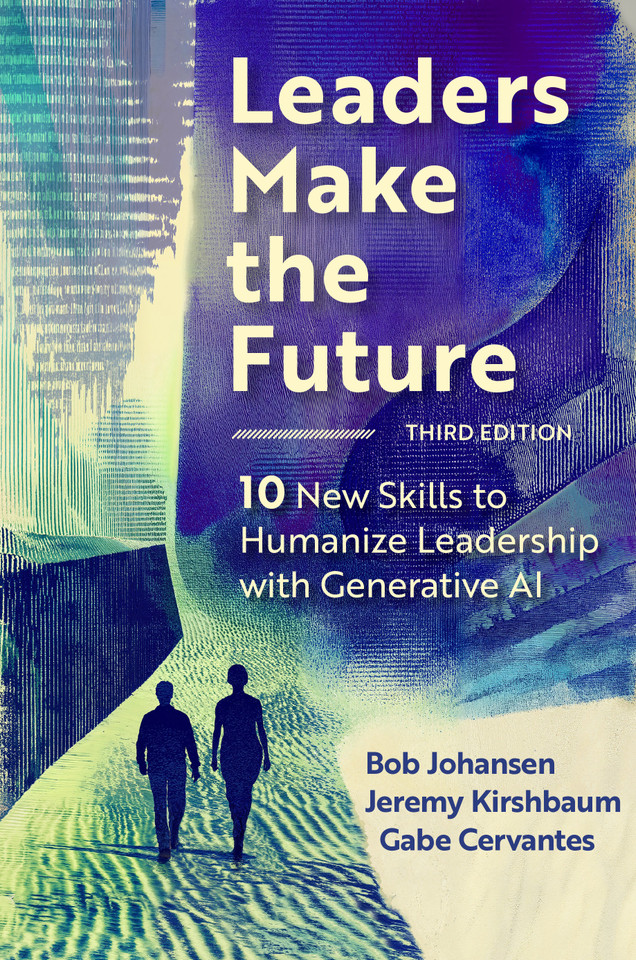 Leaders Make the Future, Third Edition: 10 New Skills to Humanize Leadership with Generative AI book cover by Bob Johansen, Jeremy Kirshbaum, Gabe Cervantes