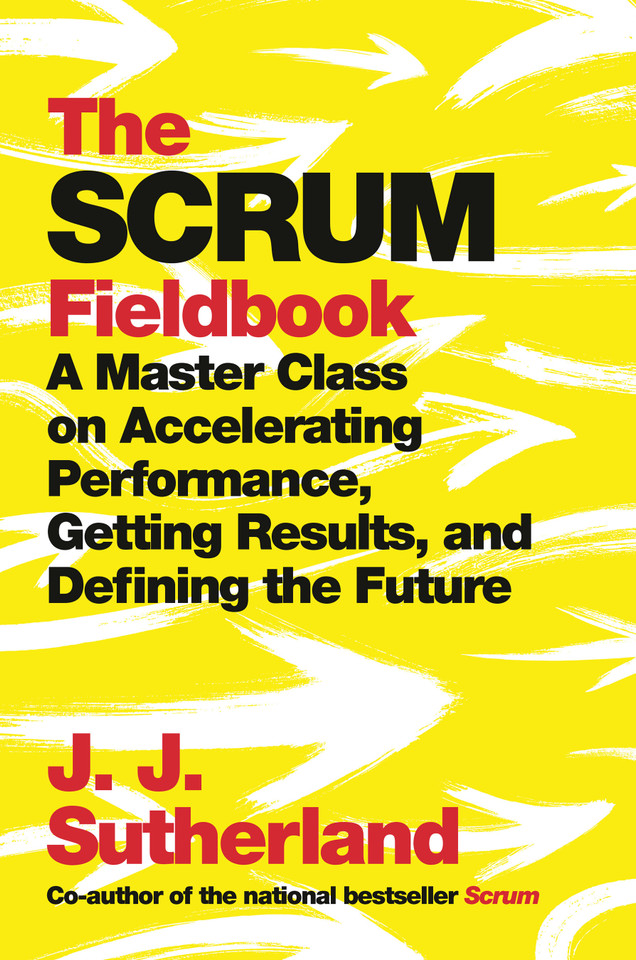 The Scrum Fieldbook: A Master Class on Accelerating Performance, Getting Results, and Defining  the Future book cover by J.J. Sutherland
