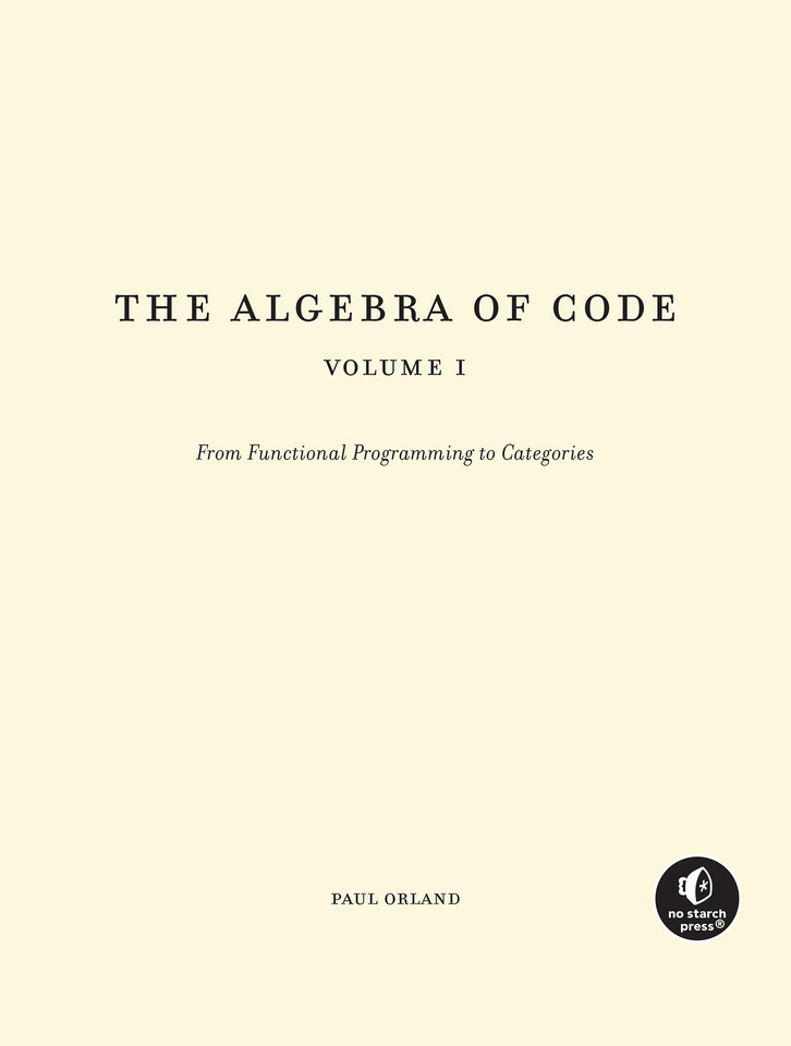 The Algebra of Code, Volume 1: Explore Set Theory, Abstract Algebra, and Category Theory with Functional Programming book cover by Paul Orland