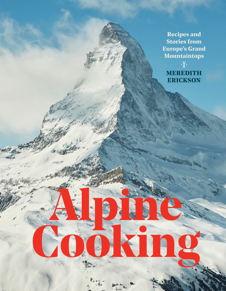 Alpine Cooking: Recipes and Stories from Europe's Grand Mountaintops [A Cookbook] book cover by Meredith Erickson