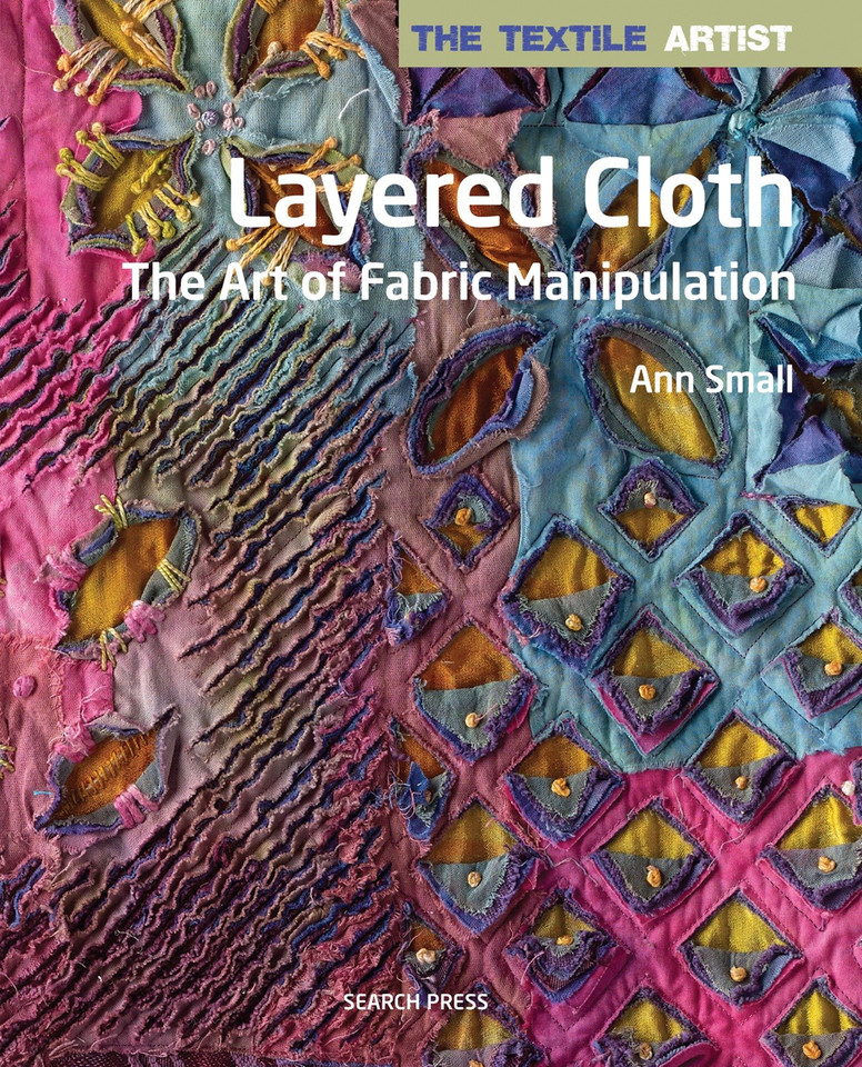Textile Artist: Layered Cloth, The: The Art of Fabric Manipulation (The Textile Artist) book cover by Ann Small