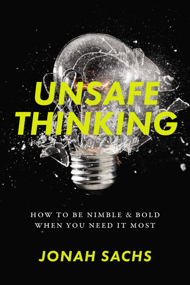 Unsafe Thinking: How to be Nimble and Bold When You Need It Most book cover by Jonah Sachs