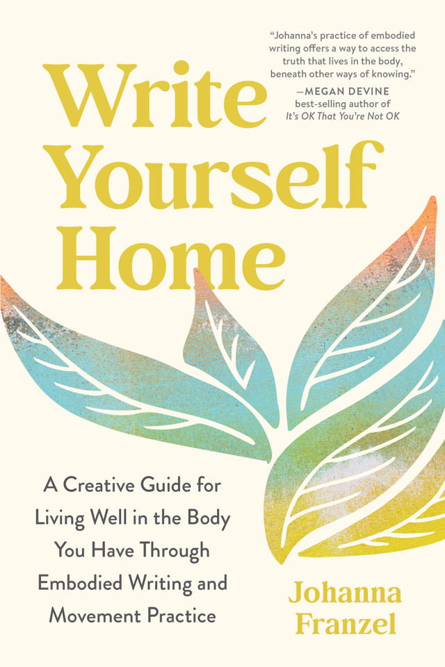 Write Yourself Home: A Creative Guide for Living Well in the Body You Have Through Embodied Writing and Movement Practice book cover by Johanna Franzel
