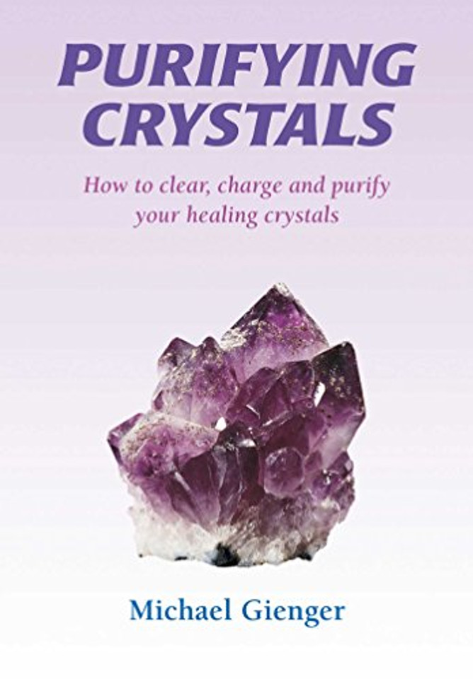 Purifying Crystals: How to Clear, Charge and Purify Your Healing Crystals Cover