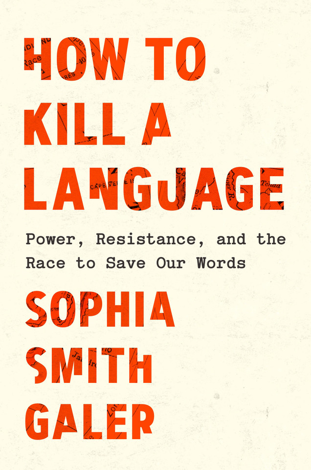 How to Kill a Language: Power, Resistance, and the Race to Save Our Words book cover by Sophia Smith Galer