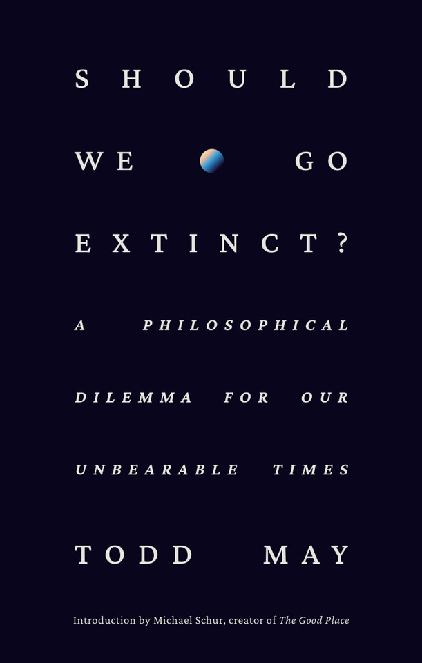 Should We Go Extinct?: A Philosophical Dilemma for Our Unbearable Times book cover by Todd May