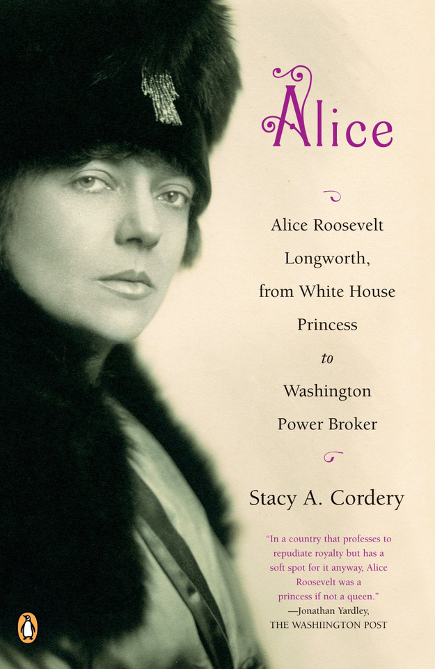 Alice: Alice Roosevelt Longworth, from White House Princess to Washington Power Broker book cover by Stacy A. Cordery