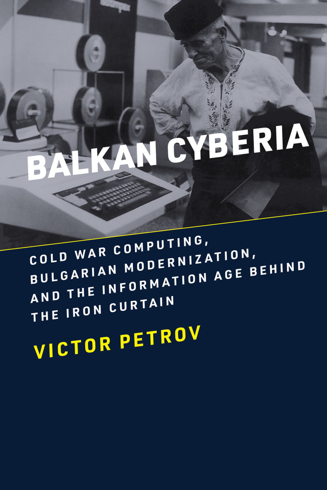 Balkan Cyberia: Cold War Computing, Bulgarian Modernization, and the Information Age behind the Iron Curtain book cover by Victor Petrov