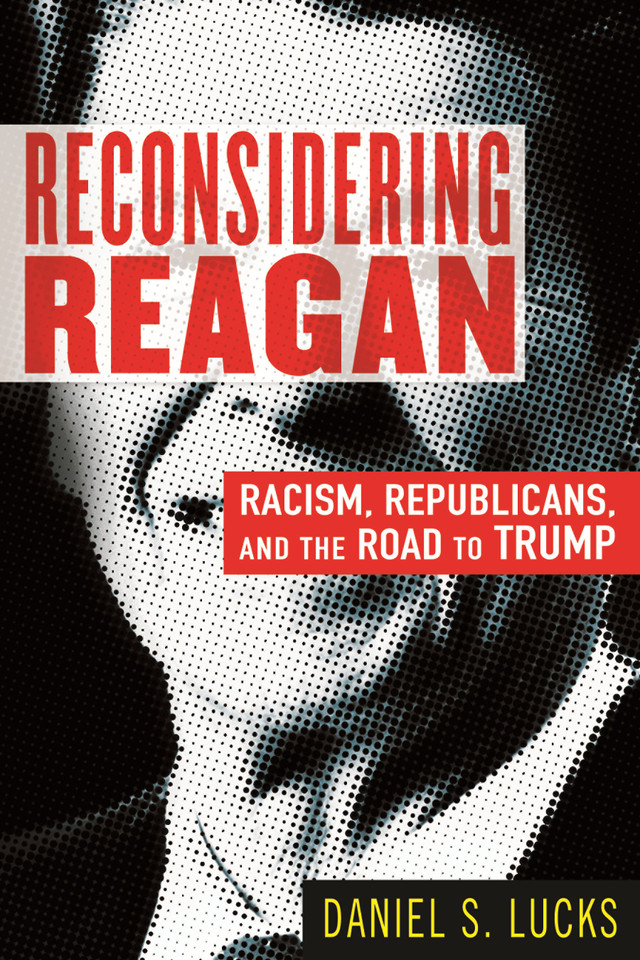 Reconsidering Reagan: Racism, Republicans, and the Road to Trump book cover by Daniel S. Lucks