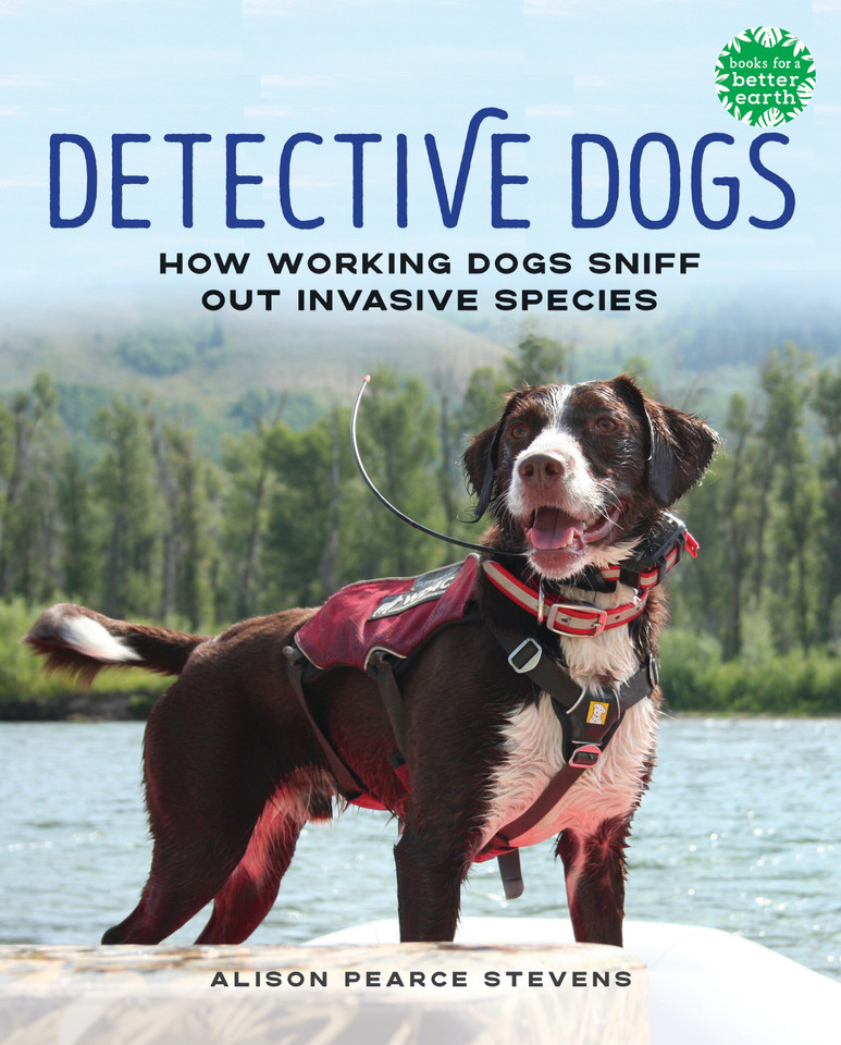 Detective Dogs: How Working Dogs Sniff Out Invasive Species (Books for a Better Earth) book cover by Alison Pearce Stevens