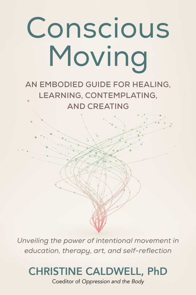 Conscious Moving: An Embodied Guide for Healing, Learning, Contemplating, and Creating book cover by Christine Caldwell, PHD
