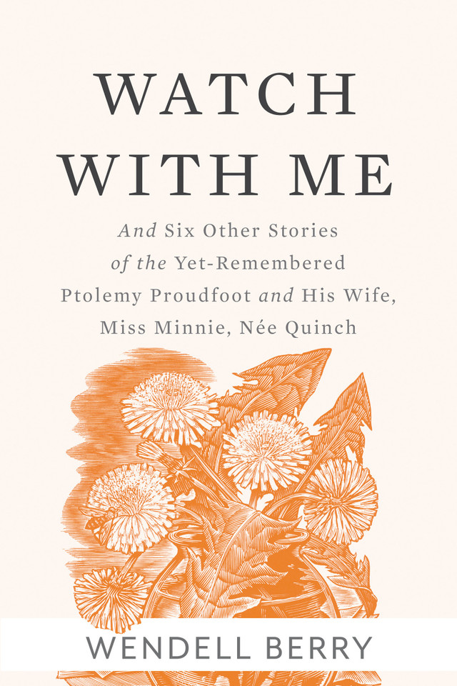 Watch With Me: and Six Other Stories of the Yet-Remembered Ptolemy Proudfoot and His Wife, Miss Minnie, Née Quinch book cover by Wendell Berry