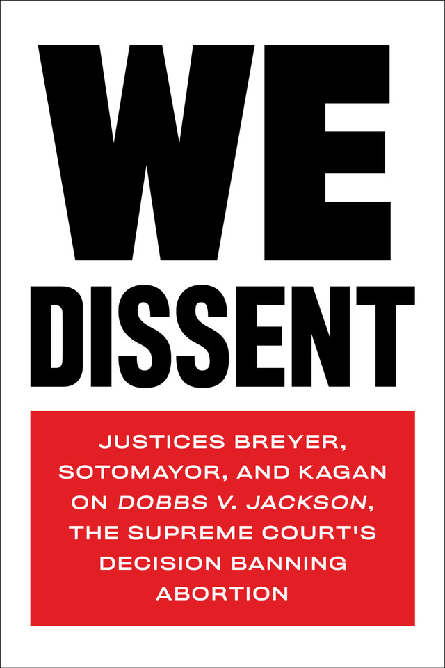 We Dissent: Justices Breyer, Sotomayor, and Kagan on Dobbs v. Jackson, the Supreme Court's Decision Banning Abortion book cover by Stephen Breyer, Elena Kagan