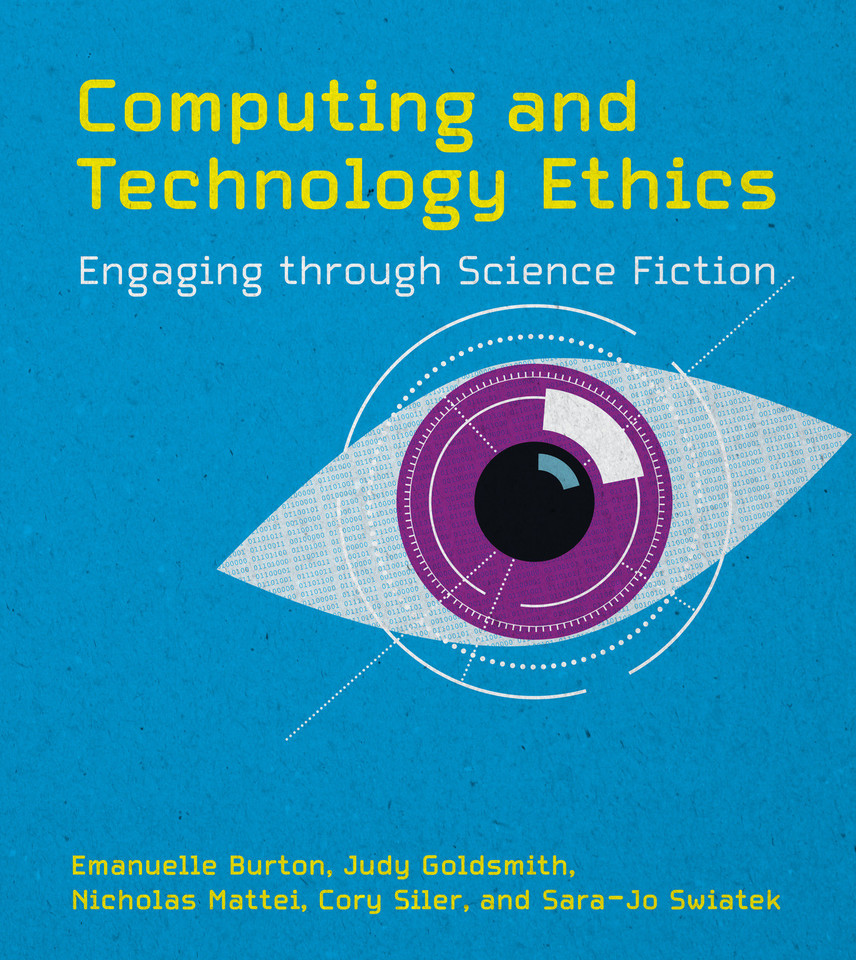 Computing and Technology Ethics: Engaging through Science Fiction book cover by Emanuelle Burton, Judy Goldsmith, Nicholas Mattei, Cory Siler, Sara-Jo Swiatek