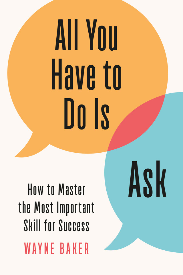 All You Have to Do Is Ask: How to Master the Most Important Skill for Success book cover by Wayne Baker