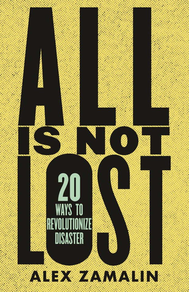 All Is Not Lost: 20 Ways to Revolutionize Disaster book cover by Alex Zamalin