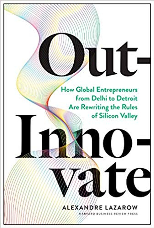 Out-Innovate: How Global Entrepreneurs--From Delhi to Detroit--Are Rewriting the Rules of Silicon Valley Cover