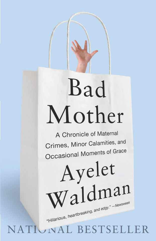 Bad Mother: A Chronicle of Maternal Crimes, Minor Calamities, and Occasional Moments of Grace book cover by Ayelet Waldman