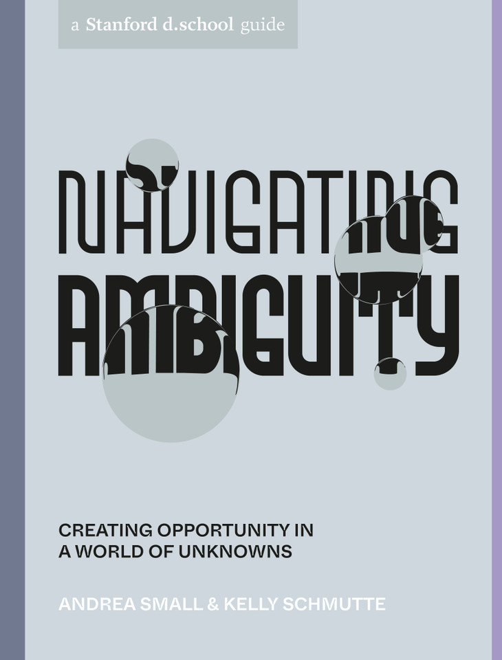 Navigating Ambiguity: Creating Opportunity in a World of Unknowns (Stanford d.school Library) book cover by Andrea Small, Kelly Schmutte, Stanford d.school