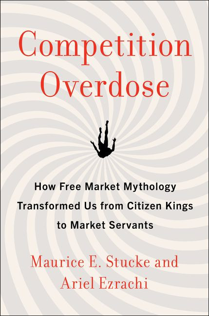 Competition Overdose: How Free Market Mythology Transformed Us from Citizen Kings to Market Servants book cover by Maurice E. Stucke, Ariel Ezrachi