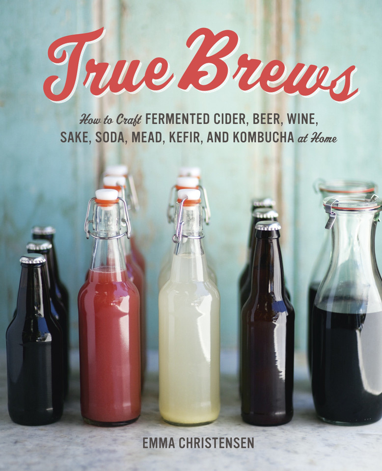 True Brews: How to Craft Fermented Cider, Beer, Wine, Sake, Soda, Mead, Kefir, and Kombucha at Home book cover by Emma Christensen