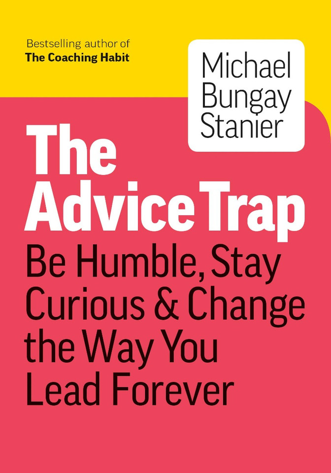 The Advice Trap: Be Humble, Stay Curious & Change the Way You Lead Forever Cover