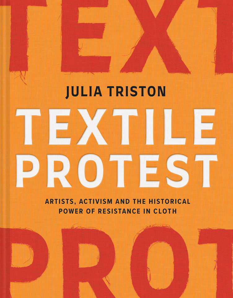 Textile Protest: Artists, Activism, and the Historical Power of Resistance in Cloth book cover by Julia Triston