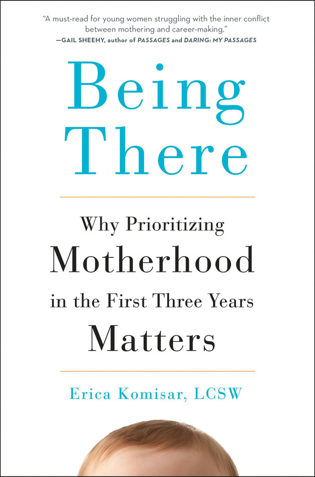 Being There: Why Prioritizing Motherhood in the First Three Years Matters book cover by Erica Komisar